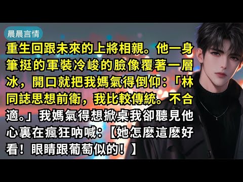 重生回跟未來的上將相親。他一身筆挺的軍裝冷峻的臉像覆著一層冰，開口就把我媽氣得倒仰：「林同誌思想前衛，我比較傳統。不合適。」我媽氣得想掀桌我卻聽見他心裏在瘋狂吶喊：【她怎麽這麽好看！眼睛跟葡萄似的！】