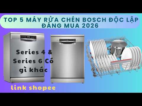 TOP 5 Máy Rửa Chén Bosch Độc Lập Đáng Mua 2026  Series 4 & Series 6 Có Gì Khác