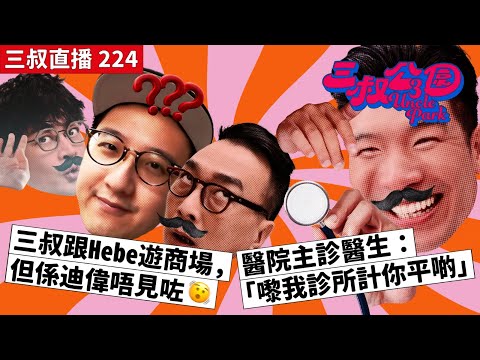 三叔直播 224｜三叔跟Hebe遊商場，但係迪偉唔見咗🫨｜醫院主診醫生：「嚟我診所計你平啲」｜9/10/2023