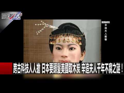 跨古科技人人搶 日本要頭髮美國取木炭 辛追夫人千年不腐之謎！ 馬西屏 劉燦榮 20161221-4 關鍵時刻