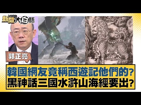 韓國網友竟稱西遊記他們的？黑神話三國水滸山海經要出？ 新聞大白話 20240823