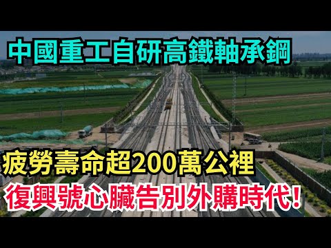 中國重工自研高鐵軸承鋼!疲勞壽命超200萬公裏,復興號心臟告別外購時代!#科普#超級工程#中國基建#建造#中國製造#工程
