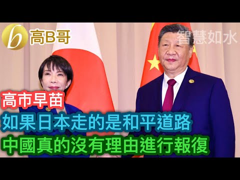 高市早苗 如果日本走的是和平道路 中國真的沒有理由進行報復 但現在⋯⋯［智慧如水 – 高B哥 GBG］