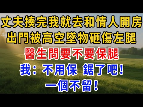 丈夫揍完我就去和情人開房，出門被高空墜物砸傷左腿，醫生問要不要保腿，我：不用保，鋸了吧！