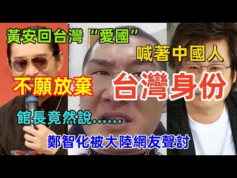 台灣藝人大翻車，黃安又跑回台灣去了，有房有車，館長賺錢不是目的，下一秒要賺10億，鄭智化被網友攻擊......