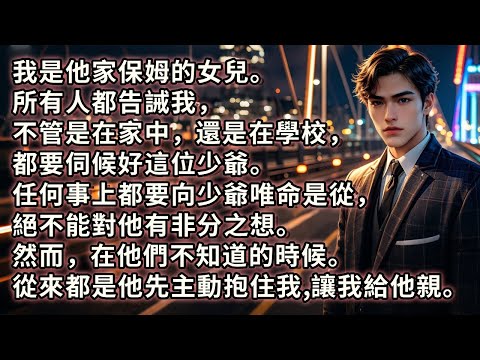 我是他家保姆的女兒。所有人都告誡我，不管是在家中，還是在學校，都要伺候好這位少爺。任何事上都要向少爺唯命是從，絕不能對他有非分之想。然而在他們不知道的時候。從來都是他先主動抱住我。讓我給他親。#小说