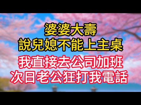 婆婆大壽說兒媳不能上主桌，我直接去公司加班，次日老公狂打我電話 ！#完結文#一口氣看完