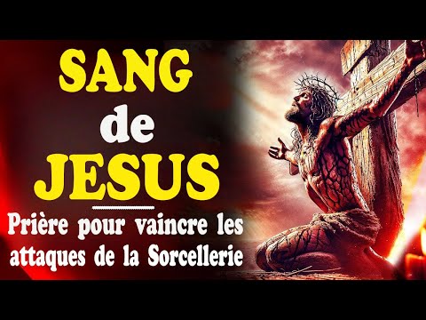 VAINCRE LES ATTAQUES DE LA SORCELLERIE par la PUISSANCE du SANG DE JESUS || PRIERE DE COMBAT