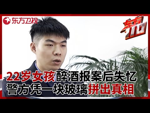 22岁女孩醉酒报案后失忆, 警方仅凭一块玻璃拼出真相 #东方110 FULL