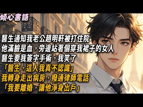 醫生通知我老公趙明軒被打住院，他滿臉是血，旁邊站著個穿我裙子的女人。醫生要我簽字手術，我笑了「醫生，這人我真不認識」我轉身走出病房，撥通律師電話「我要離婚，讓他淨身出戶」#小說 #爽文 #出軌 #情感