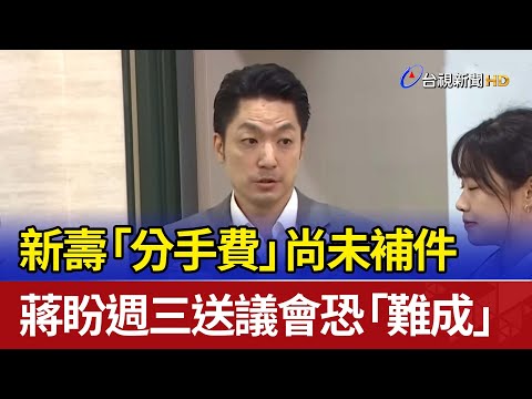 新壽「分手費」尚未補件 蔣盼週三送議會恐「難成」