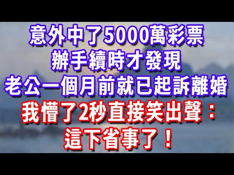 意外中了5000萬彩票，辦手續時才發現，老公一個月前就已起訴離婚，我懵了2秒直接笑出聲：這下省事了！#為人處世#生活經驗#情感故事#故事#小說#戀愛#情感#婚姻