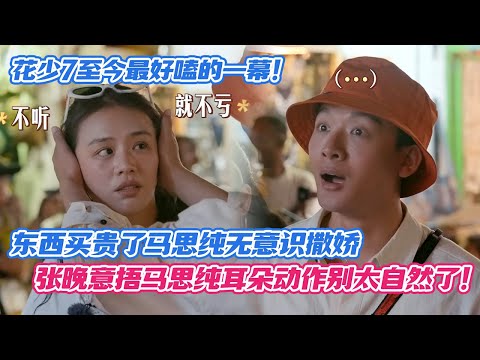 【SUB】花少7至今为止最好嗑的一幕！东西买贵了马思纯无意识撒娇，张晚意捂马思纯耳朵动作别太自然了！