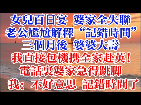 女兒百日宴婆家全失聯 老公尷尬解釋“記錯時間”三個月後 婆婆大壽我直接包機攜全家赴英！電話裏婆家急得跳腳 我：不好意思 記錯時間了 #煙火故事匯 #婆媳 #家庭 #生活故事 #故事 #情感故事 #婚姻