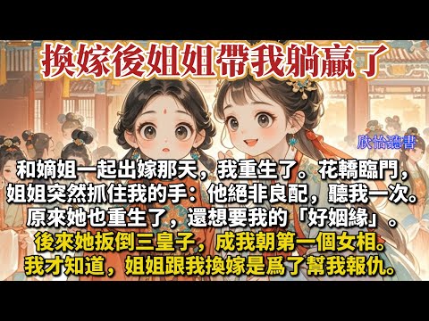 《換嫁後姐姐帶我躺贏了》和嫡姐一起出嫁那天我重生了。花轎臨門姐姐突然抓住我的手：他絕非良配，聽我一次。原來她也重生了，想要我的好姻緣。後來她扳倒三皇子，成我朝第一女相。我才知道姐姐換嫁是爲了幫我報仇。