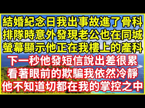 結婚紀念日我出事故進了骨科,排隊時意外發現老公也在同城,螢幕顯示他正在我樓上的產科,下一秒他發短信說出差很累,看著眼前的欺騙我依然冷靜,他不知道切都在我的掌控之中!#情感故事 #深夜淺談 #欺騙的故事