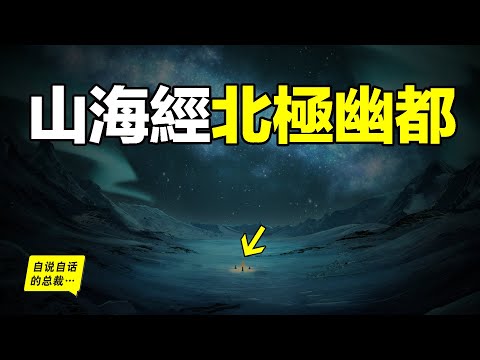 北極32.5℃，中東連續30天暴雨，地球到底怎麼了？原來，翻開《山海經》北極幽都的傳說一直存在……|自說自話的總裁