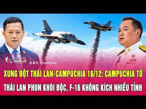 Xung đột Thái Lan - Campuchia 16/12: Campuchia tố Thái Lan phun khói độc, F-16 không kích nhiều tỉnh