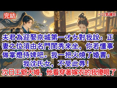 夫君為迎娶京城第一才女對我說：正妻之位須由名門閨秀來坐，你若懂事就做個掌燈侍婢吧。我一把火燒了婚書：我沈氏女，不受此辱！次日戰神王爺大婚，他看穿著嫁衣的我傻眼了！#情感 #小說 #爱情 #古言