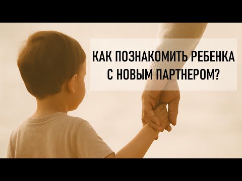 Как познакомить ребенка с новым партнером после развода: ошибки, сроки и важные советы