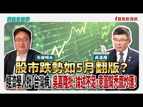 股市跌勢如5月翻版？ 經濟學人批「台灣病」 吳嘉隆批：論述不足，意圖幫禿鷹炒匯！  - 矢板明夫 主持專訪 吳嘉隆 總體經濟學家 -【寶島全世界】