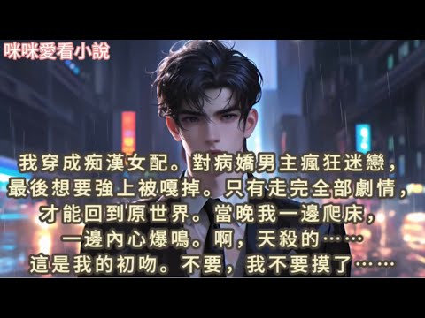 我穿成痴漢女配。對病嬌男主瘋狂迷戀，最後想要強上被嘎掉。只有走完全部劇情，才能回到原世界。當晚我一邊爬床，一邊內心爆鳴。啊，天殺的……這是我的初吻。#一口气看完 #小说