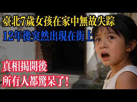 台北7歲女孩在家中無故失蹤，12年後突然出現在街上，真相揭開，所有人都驚呆了...