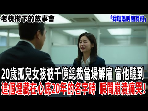 「我媽媽叫蘇詩雅」20歲孤兒女孩被千億總裁當場解雇，當他聽到這個埋藏在心底20年的名字時，瞬間崩潰痛哭！【老槐樹下的故事會】#情感故事 #老年生活 #人生感悟 #情感共鸣#故事分享 #故事#原創#爽文