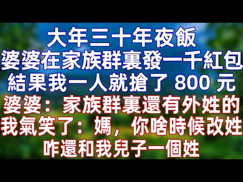 大年三十年夜飯，婆婆在家族群裏發一千紅包，結果我一人就搶了 800 元。婆婆：家族群裏還有外姓的。我氣笑了：媽，你啥時候改姓，咋還和我兒子一個姓  #情感 #爽文 #孝顺 #婚姻 #分享