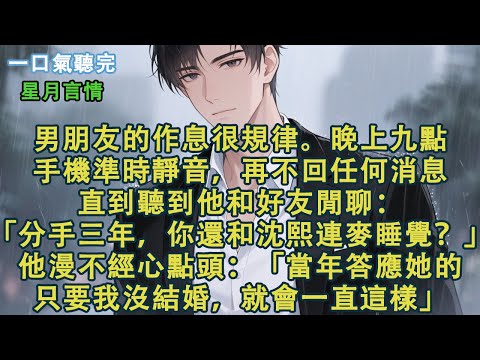男朋友的作息很規律。晚上九點，手機準時靜音，再不回任何消息。直到聽到他和好友閒聊：「分手三年，你還和沈熙連麥睡覺？」他漫不經心點頭：「當年答應她的，只要我沒結婚，就會一直這樣。」#小說 #有聲書