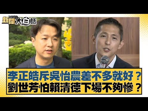 李正皓斥吳怡農差不多就好？劉世芳怕賴清德下場不夠慘？【#新聞大白話】20251125-8｜#謝寒冰 #李柏毅 #何景榮