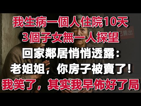 我生病一個人住院10天，3個子女無一人探望，回家鄰居悄悄透露：老姐姐，你房子被他們賣了！我笑了，她不知道我早佈好了局！#情感故事 #養老故事 #樂齡故事匯