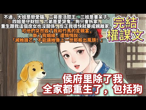 完結權謀重生文：侯府裏除了我，全家都重生了，包括狗。不過，大姐是戀愛腦。二哥是活閻王。三姐是書呆子。四姐是守財奴。六弟是愛哭鬼狗只會拆家。重生跟我這個庶女也沒關係，反正我很快就要成親離家。