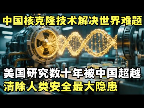 中国核克隆技术解决世界难题, 美国研究数十年被中国超越, 清除人类安全最大隐患｜科学边界