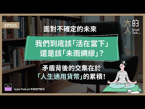 EP555 面對不確定的未來，我們到底該「#活在當下」還是「#未雨綢繆」？矛盾背後的交集在於「人生通用貨幣」的累積！｜大人的Small Talk
