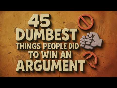 45 Dumbest Things People Did to Win an Argument