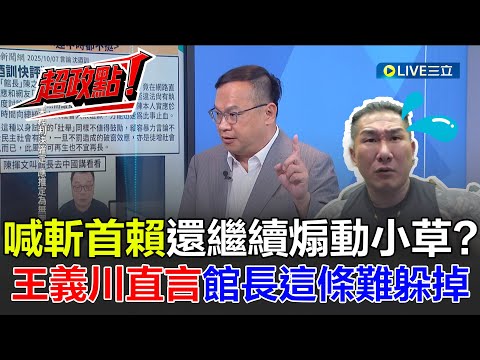 【超政點！】館長喊斬首賴清德被辦還繼續煽動小草？王義川直言這條難躲掉！賴清德罕見直球對決 王義川剖析背後原因！｜【新台派上線】20251008｜三立新聞台