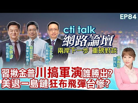 【#ctitalk網路論壇】習揪金普"川搞軍演"誰勝出?美退一島鏈"狂布飛彈"台慘?...周錫瑋.蔡正元.李大中_重磅對談 精彩完整全程ep84‪‪@中天電視CtiTv
