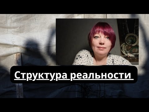 Структура реальности и как меняется реальность, когда меняешь знание