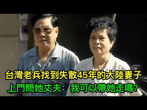 台灣老兵找到失散45年的大陸妻子，上門問她丈夫：我可以帶她走嗎？