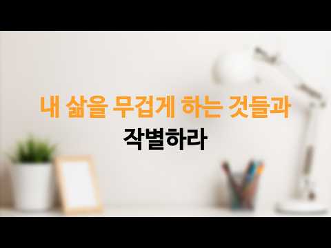 남길 것, 버릴 것, 간직할 것 | 내 삶을 무겁게 하는 것들과 작별하라