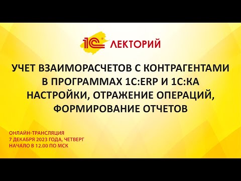 1C:Лекторий 7.12.23 Учет взаиморасчетов с контрагентами в программах 1С:ERP и 1С:КА