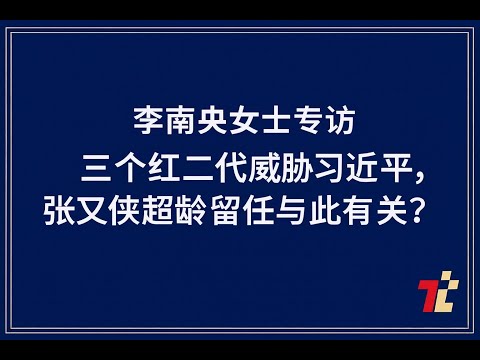 李南央专访：三个红二代真正威胁习近平，张又侠超龄留位与此相关