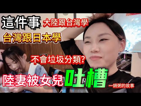 這點、個人感覺，大陸跟台灣學、台灣跟日本學，日本真的好到沒話說！陸妻被女兒吐槽！｜皮蛋瘦肉粥｜垃圾分類｜母女日常｜