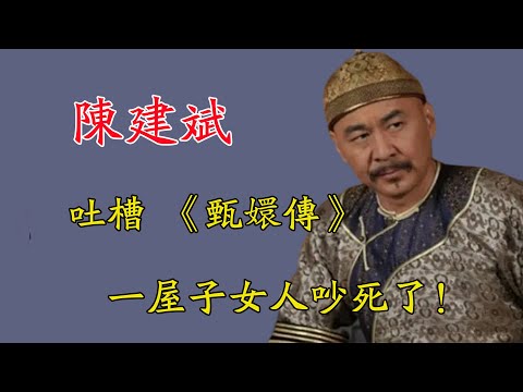 原來皇上的煩不是演的，陳建斌吐槽《甄嬛传》：一屋子女人吵死了！