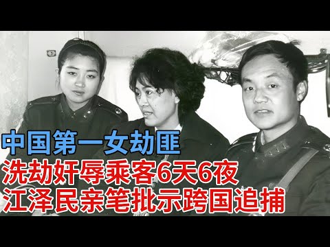 中国第一女劫匪，洗劫奸辱乘客6天6夜，中央震怒，江泽民亲笔批示跨国追捕