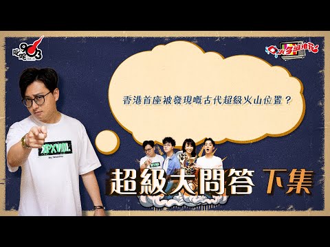 口水多過浪花 超級大問答（下集）傑朱：香港首座被發現嘅古代超級火山位置？