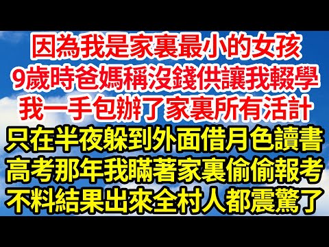因為我是家裏最小的女孩，9歲時爸媽稱沒錢供讓我輟學，我一手包辦了家裏所有活計，只在半夜躲到外面借月色讀書，高考那年我瞞著家裏偷偷報考，不料結果出來全村人都震驚了||笑看人生情感生活