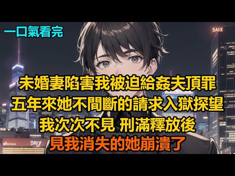 未婚妻陷害我被迫給姦夫頂罪後，五年來她不間斷的請求入獄探望，我次次不見，刑滿釋放後見我消失的她崩潰了