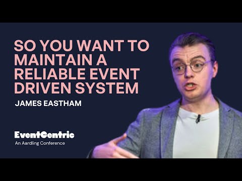 James Eastham - So You Want to Maintain a Reliable Event Driven System - EventCentric 2025